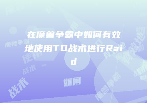 在魔兽争霸中如何有效地使用TD战术进行Raid