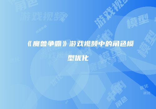《魔兽争霸》游戏视频中的角色模型优化