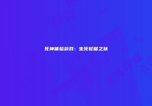 死神体验游戏：生死轮回之旅