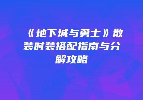《地下城与勇士》散装时装搭配指南与分解攻略
