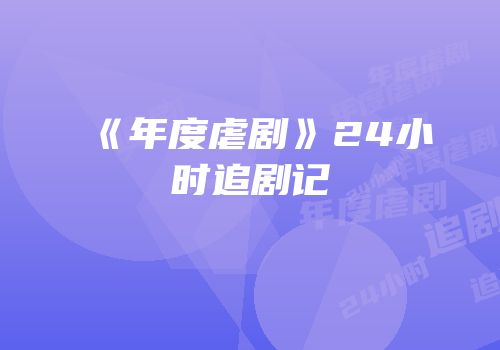 《年度虐剧》24小时追剧记