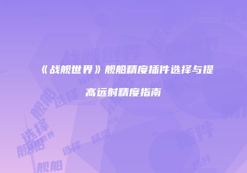 《战舰世界》舰船精度插件选择与提高远射精度指南