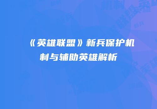 《英雄联盟》新兵保护机制与辅助英雄解析