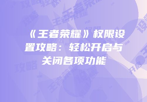 《王者荣耀》权限设置攻略：轻松开启与关闭各项功能