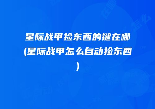 星际战甲捡东西的键在哪(星际战甲怎么自动捡东西)