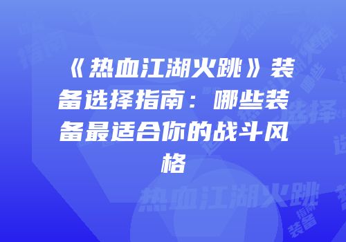 《热血江湖火跳》装备选择指南：哪些装备最适合你的战斗风格