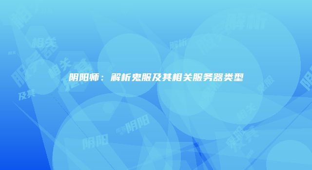 阴阳师：解析鬼服及其相关服务器类型