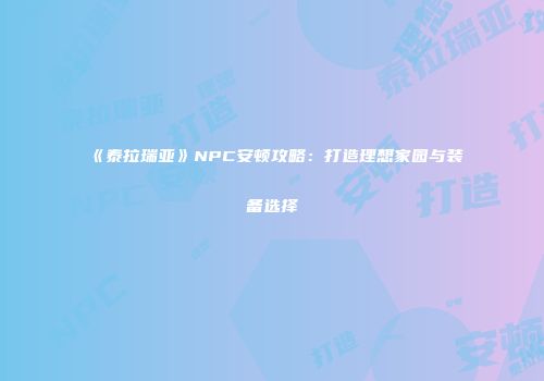 《泰拉瑞亚》NPC安顿攻略：打造理想家园与装备选择