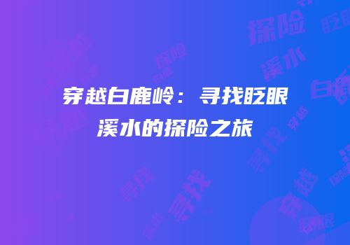 穿越白鹿岭：寻找眨眼溪水的探险之旅