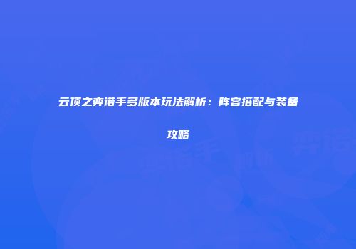 云顶之弈诺手多版本玩法解析：阵容搭配与装备攻略