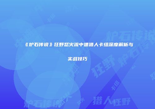 《炉石传说》狂野怒火流中速猎人卡组深度解析与实战技巧