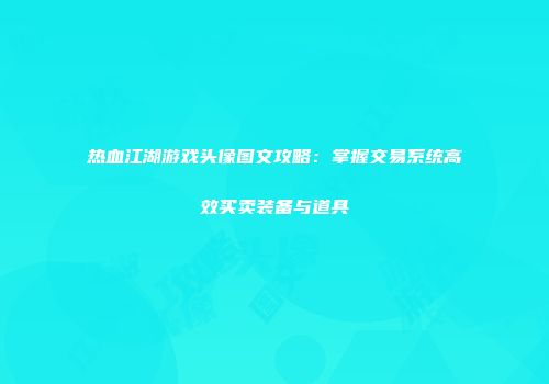 热血江湖游戏头像图文攻略：掌握交易系统高效买卖装备与道具