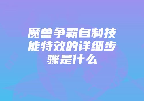 魔兽争霸自制技能特效的详细步骤是什么