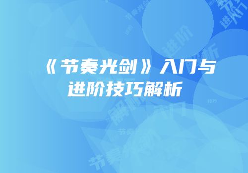 《节奏光剑》入门与进阶技巧解析