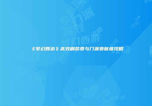 《梦幻西游》高效刷帮贡与门派贡献度攻略
