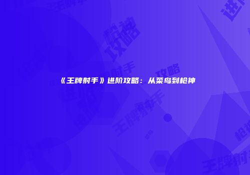 《王牌射手》进阶攻略：从菜鸟到枪神