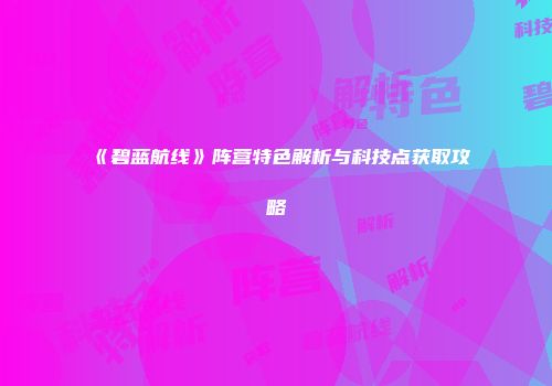 《碧蓝航线》阵营特色解析与科技点获取攻略