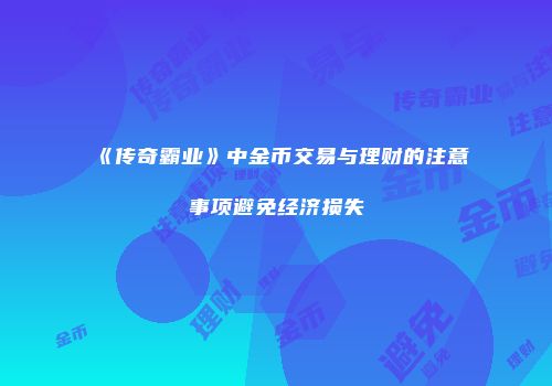 《传奇霸业》中金币交易与理财的注意事项避免经济损失
