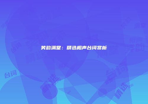 笑韵满堂：精选相声台词赏析