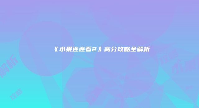 《水果连连看2》高分攻略全解析