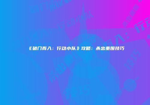 《破门而入：行动小队》攻略：杀出重围技巧