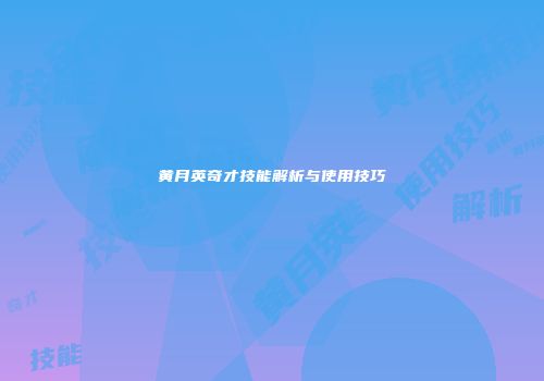 黄月英奇才技能解析与使用技巧