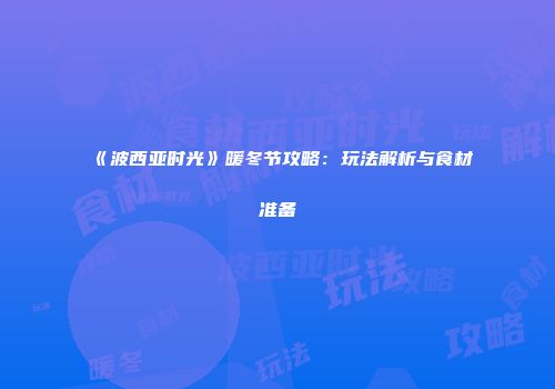 《波西亚时光》暖冬节攻略：玩法解析与食材准备