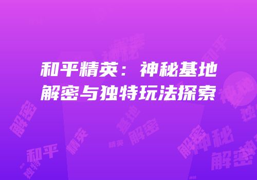 和平精英：神秘基地解密与独特玩法探索