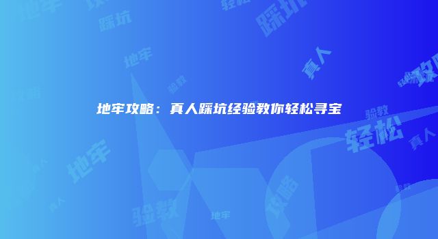 地牢攻略：真人踩坑经验教你轻松寻宝