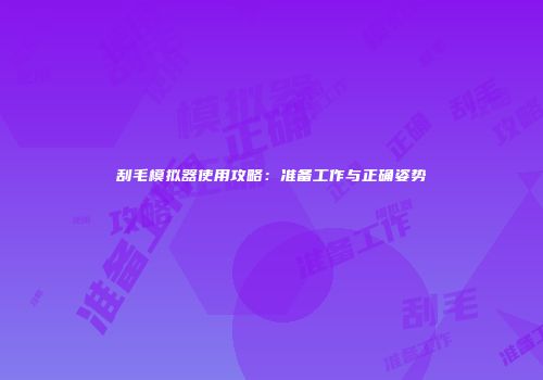 刮毛模拟器使用攻略：准备工作与正确姿势