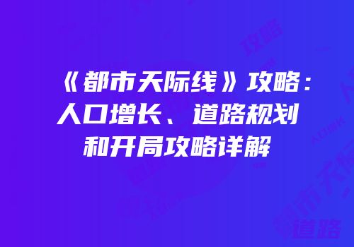 《都市天际线》攻略：人口增长、道路规划和开局攻略详解