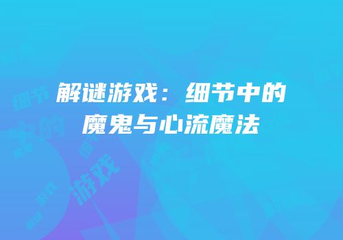 解谜游戏：细节中的魔鬼与心流魔法