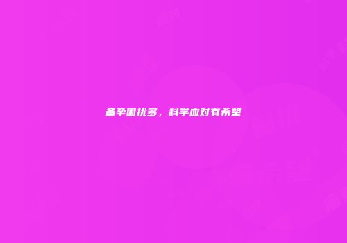 备孕困扰多，科学应对有希望