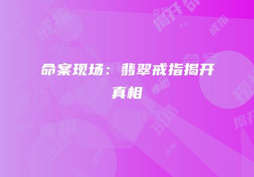 命案现场：翡翠戒指揭开真相