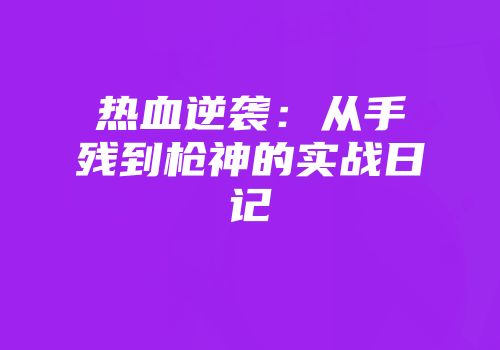 热血逆袭：从手残到枪神的实战日记