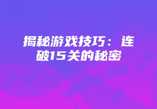揭秘游戏技巧：连破15关的秘密