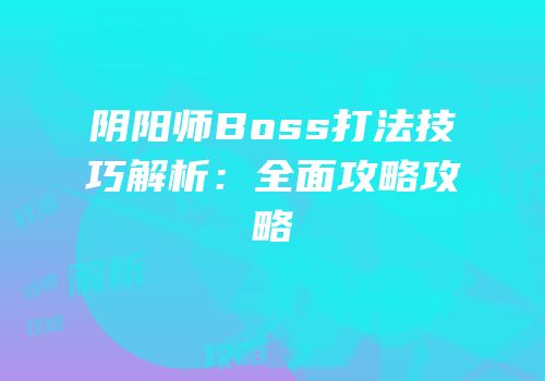 阴阳师Boss打法技巧解析：全面攻略攻略