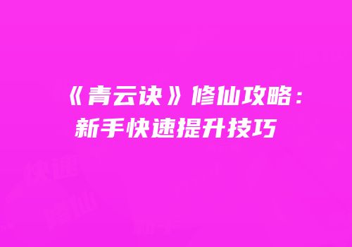 《青云诀》修仙攻略：新手快速提升技巧