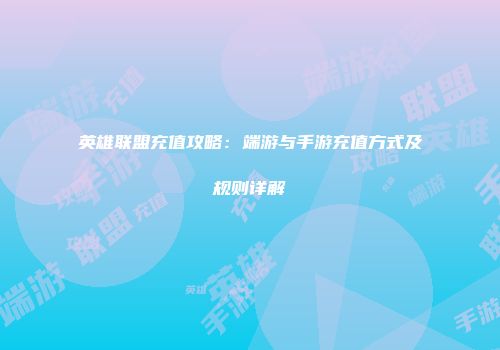 英雄联盟充值攻略：端游与手游充值方式及规则详解