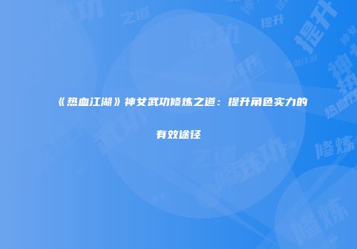 《热血江湖》神女武功修炼之道：提升角色实力的有效途径