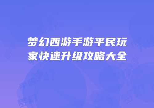 梦幻西游手游平民玩家快速升级攻略大全
