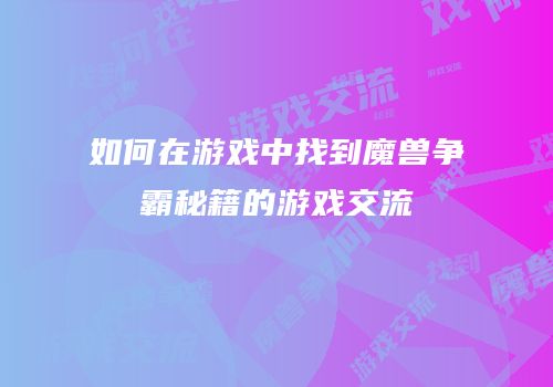 如何在游戏中找到魔兽争霸秘籍的游戏交流