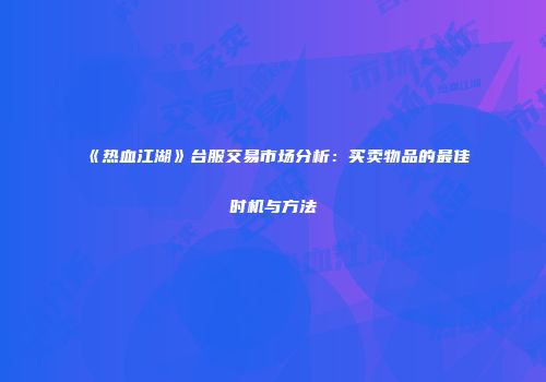 《热血江湖》台服交易市场分析：买卖物品的最佳时机与方法