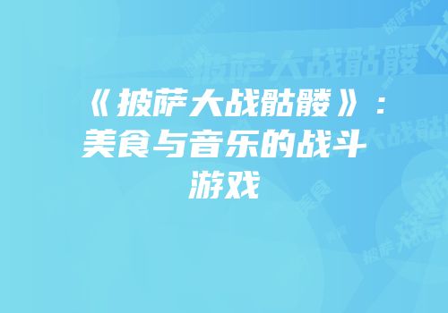 《披萨大战骷髅》：美食与音乐的战斗游戏