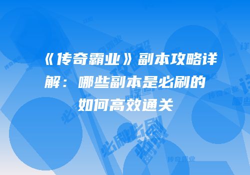 《传奇霸业》副本攻略详解：哪些副本是必刷的如何高效通关