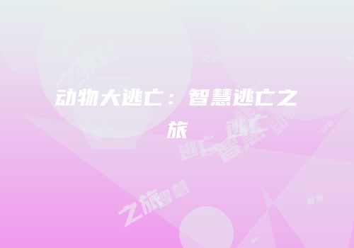 动物大逃亡：智慧逃亡之旅