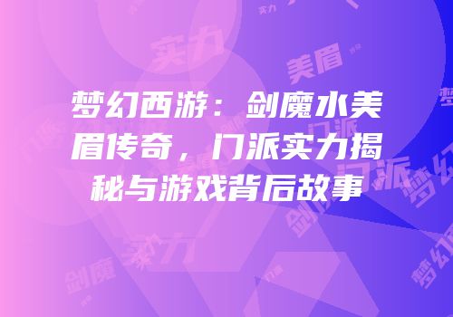 梦幻西游：剑魔水美眉传奇，门派实力揭秘与游戏背后故事