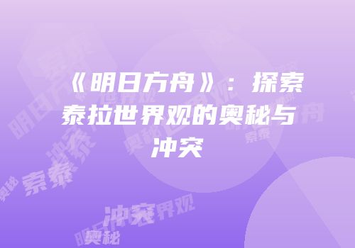 《明日方舟》：探索泰拉世界观的奥秘与冲突