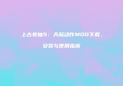 上古卷轴5：天际动作MOD下载、安装与使用指南