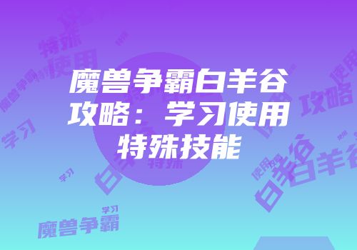 魔兽争霸白羊谷攻略：学习使用特殊技能